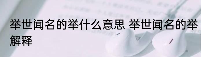 举世闻名的举什么意思 举世闻名的举解释