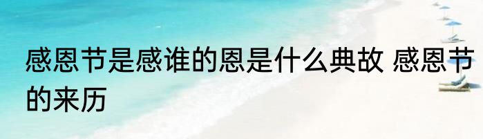 感恩节是感谁的恩是什么典故 感恩节的来历