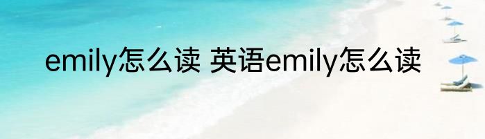 emily怎么读 英语emily怎么读