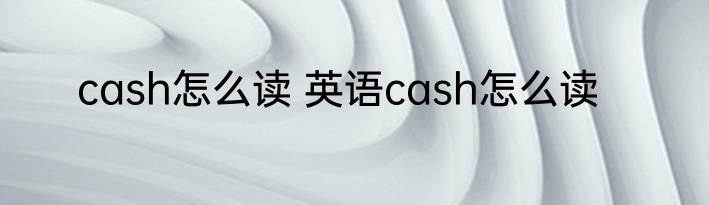 cash怎么读 英语cash怎么读