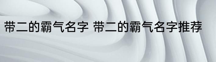 带二的霸气名字 带二的霸气名字推荐
