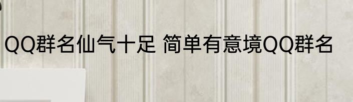 QQ群名仙气十足 简单有意境QQ群名