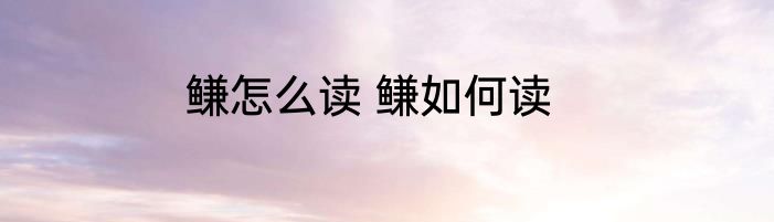 鳒怎么读 鳒如何读