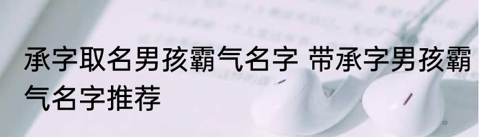 承字取名男孩霸气名字 带承字男孩霸气名字推荐