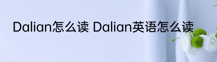 Dalian怎么读 Dalian英语怎么读