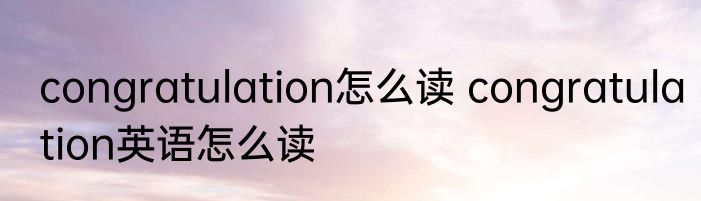 congratulation怎么读 congratulation英语怎么读