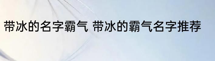 带冰的名字霸气 带冰的霸气名字推荐