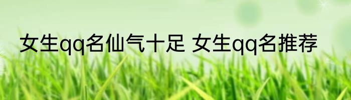 女生qq名仙气十足 女生qq名推荐