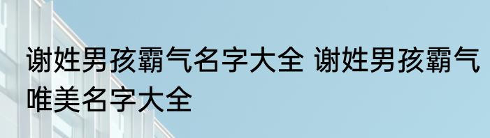谢姓男孩霸气名字大全 谢姓男孩霸气唯美名字大全