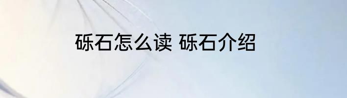 砾石怎么读 砾石介绍