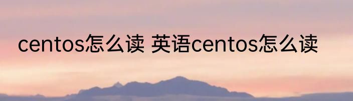 centos怎么读 英语centos怎么读