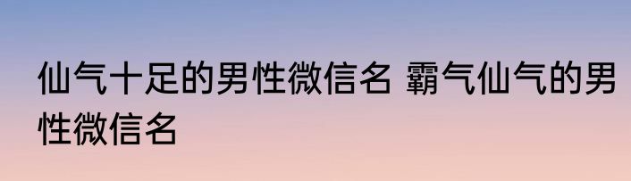 仙气十足的男性微信名 霸气仙气的男性微信名