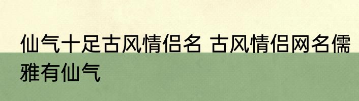 仙气十足古风情侣名 古风情侣网名儒雅有仙气