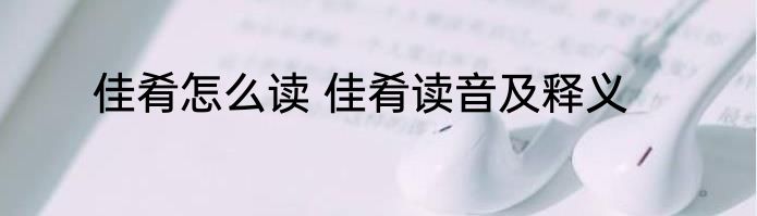 佳肴怎么读 佳肴读音及释义