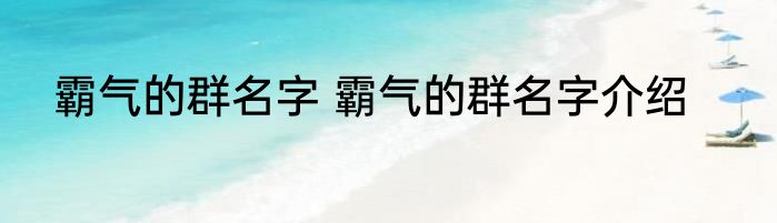 霸气的群名字 霸气的群名字介绍