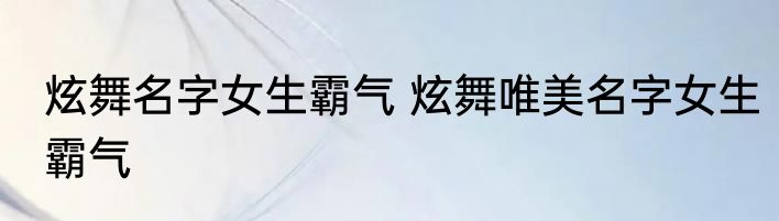 炫舞名字女生霸气 炫舞唯美名字女生霸气
