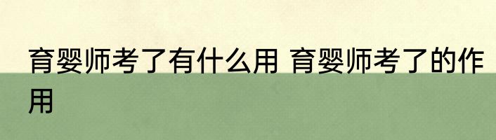 育婴师考了有什么用 育婴师考了的作用