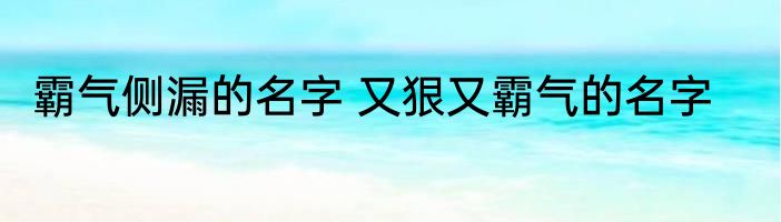 霸气侧漏的名字 又狠又霸气的名字