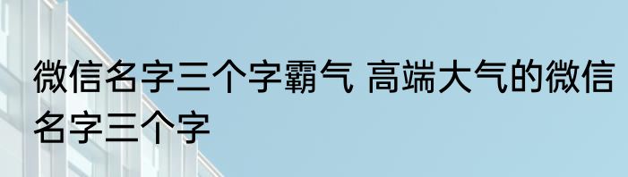 微信名字三个字霸气 高端大气的微信名字三个字