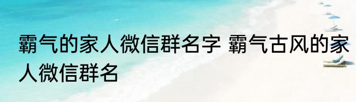 霸气的家人微信群名字 霸气古风的家人微信群名