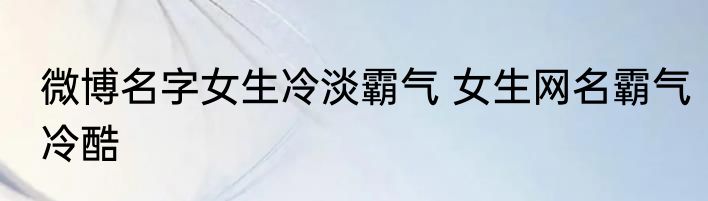 微博名字女生冷淡霸气 女生网名霸气冷酷
