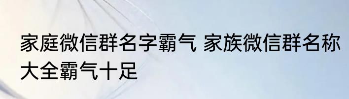 家庭微信群名字霸气 家族微信群名称大全霸气十足