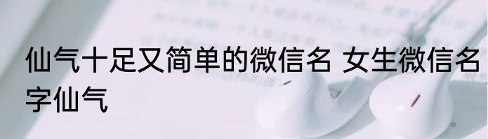 仙气十足又简单的微信名 女生微信名字仙气