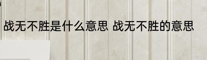 战无不胜是什么意思 战无不胜的意思
