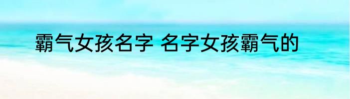 霸气女孩名字 名字女孩霸气的