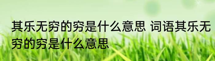 其乐无穷的穷是什么意思 词语其乐无穷的穷是什么意思