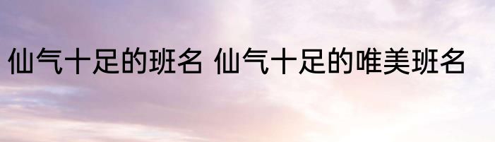 仙气十足的班名 仙气十足的唯美班名