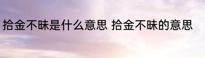 拾金不昧是什么意思 拾金不昧的意思