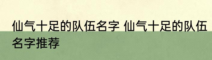 仙气十足的队伍名字 仙气十足的队伍名字推荐