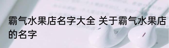 霸气水果店名字大全 关于霸气水果店的名字