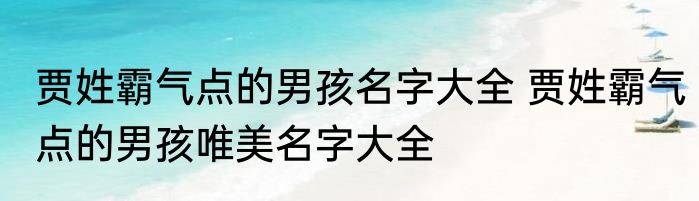 贾姓霸气点的男孩名字大全 贾姓霸气点的男孩唯美名字大全