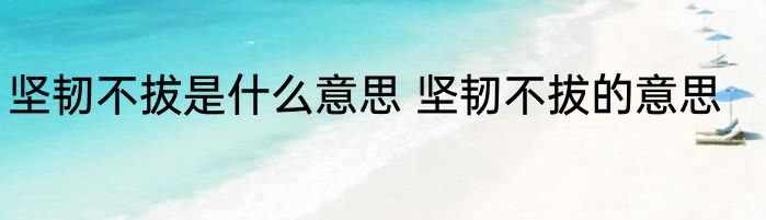 坚韧不拔是什么意思 坚韧不拔的意思
