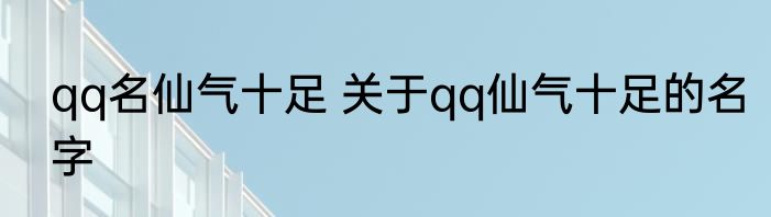 qq名仙气十足 关于qq仙气十足的名字