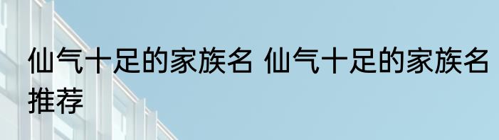 仙气十足的家族名 仙气十足的家族名推荐