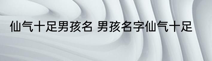仙气十足男孩名 男孩名字仙气十足