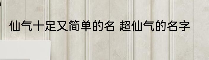 仙气十足又简单的名 超仙气的名字