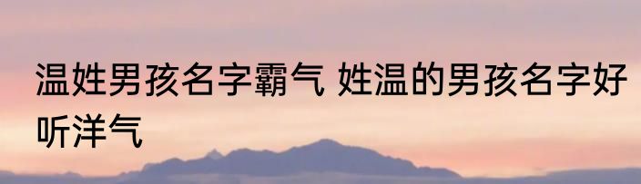 温姓男孩名字霸气 姓温的男孩名字好听洋气