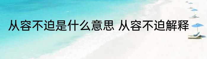 从容不迫是什么意思 从容不迫解释