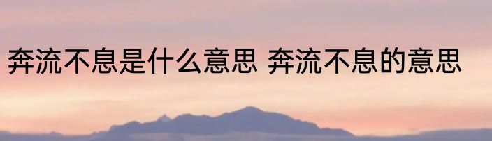 奔流不息是什么意思 奔流不息的意思