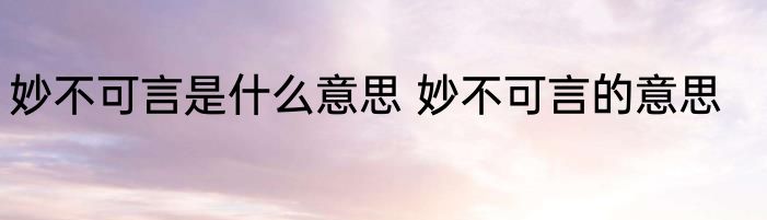 妙不可言是什么意思 妙不可言的意思