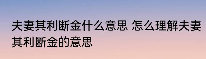 夫妻其利断金什么意思 怎么理解夫妻其利断金的意思
