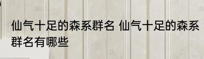 仙气十足的森系群名 仙气十足的森系群名有哪些