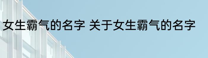 女生霸气的名字 关于女生霸气的名字