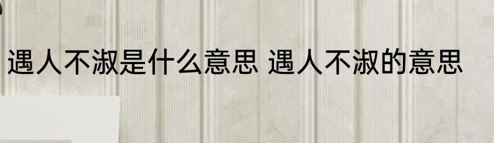 遇人不淑是什么意思 遇人不淑的意思