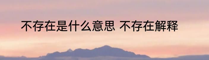 不存在是什么意思 不存在解释