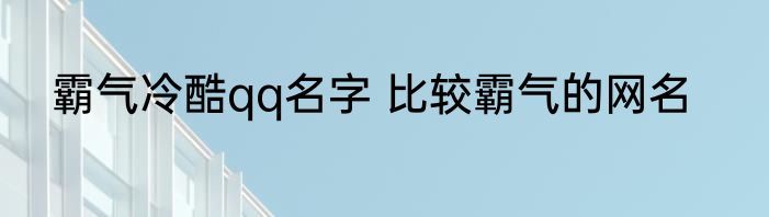 霸气冷酷qq名字 比较霸气的网名